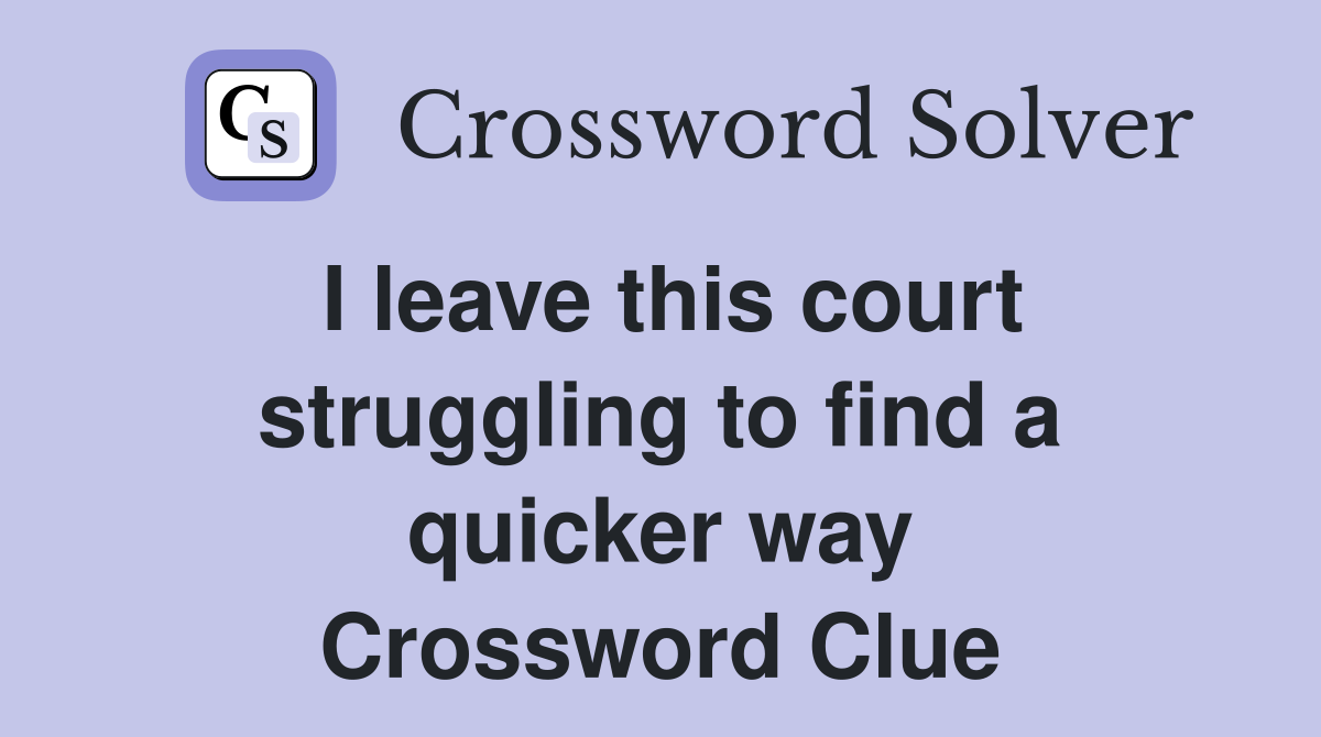 I leave this court struggling to find a quicker way Crossword Clue