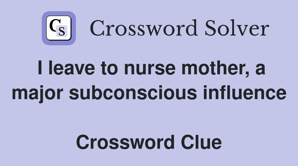 I leave to nurse mother, a major subconscious influence  Crossword Clue