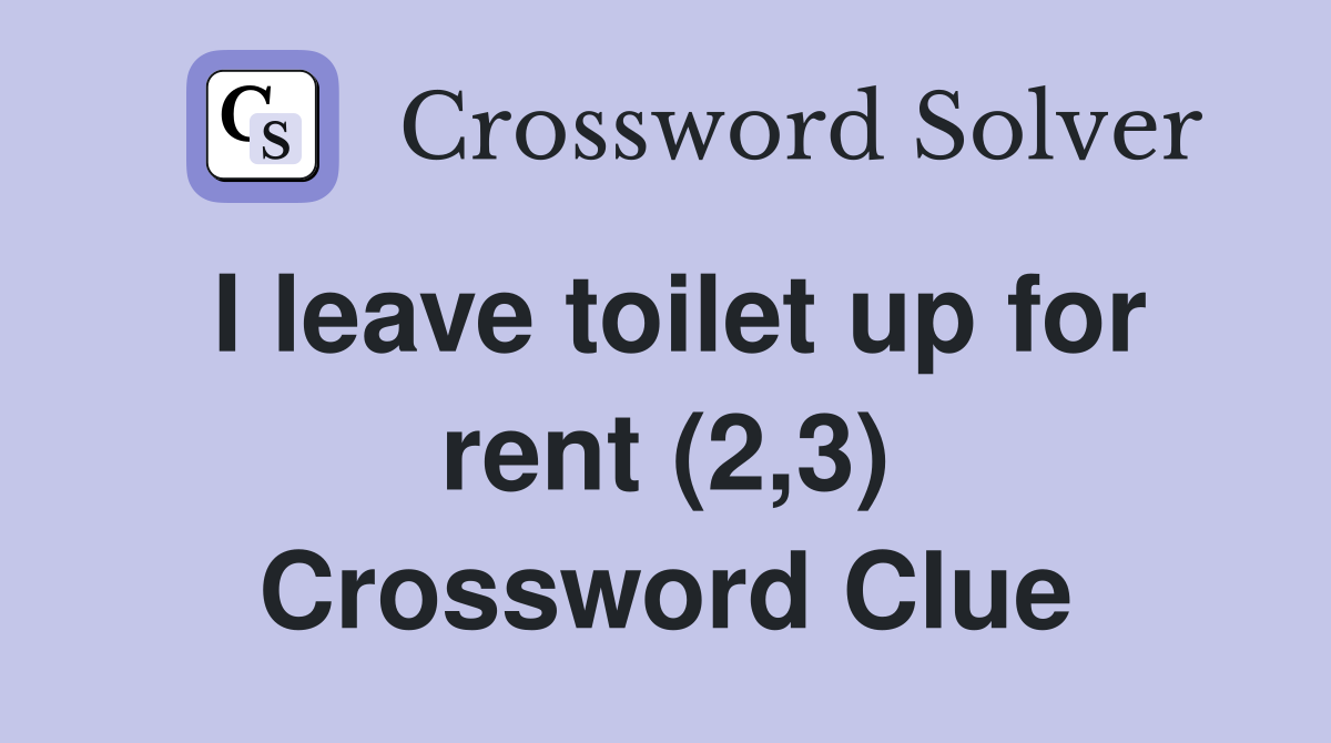 I leave toilet up for rent (2,3) Crossword Clue