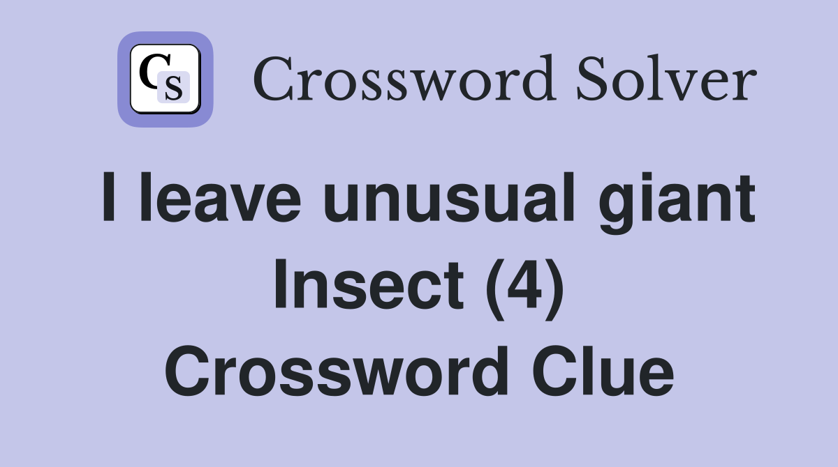 I leave unusual giant Insect (4) Crossword Clue