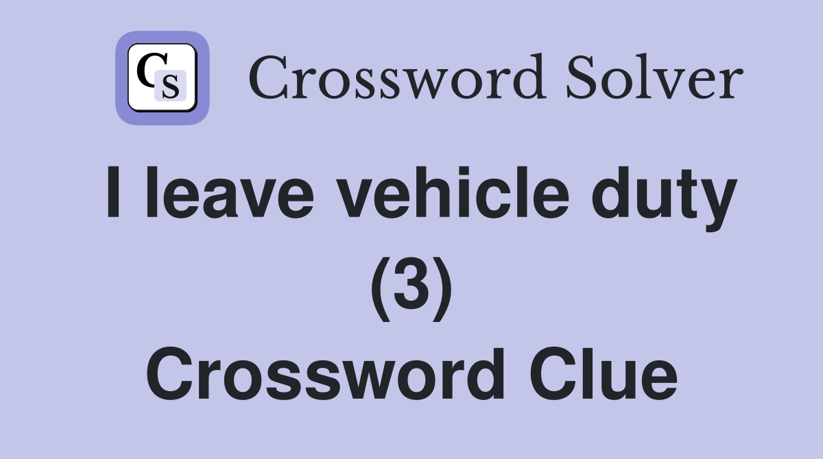 I leave vehicle duty (3) Crossword Clue