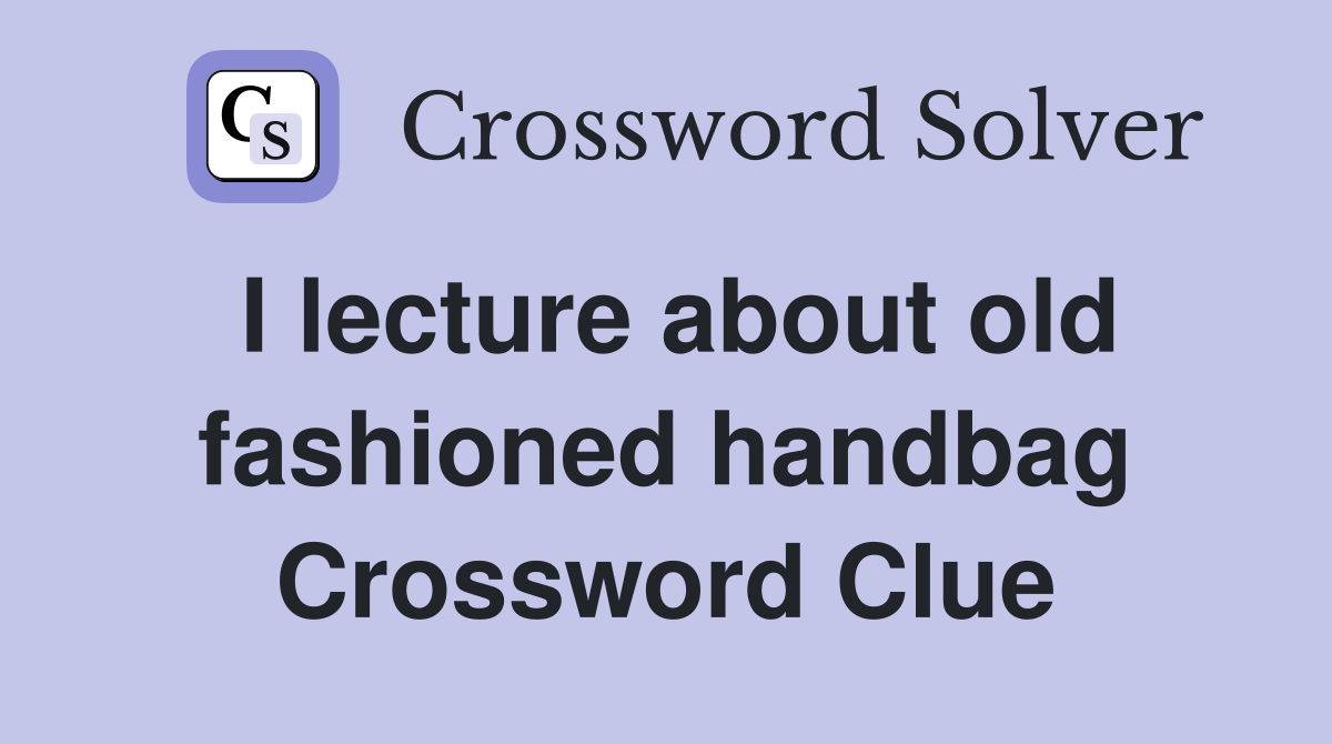 I lecture about old fashioned handbag Crossword Clue