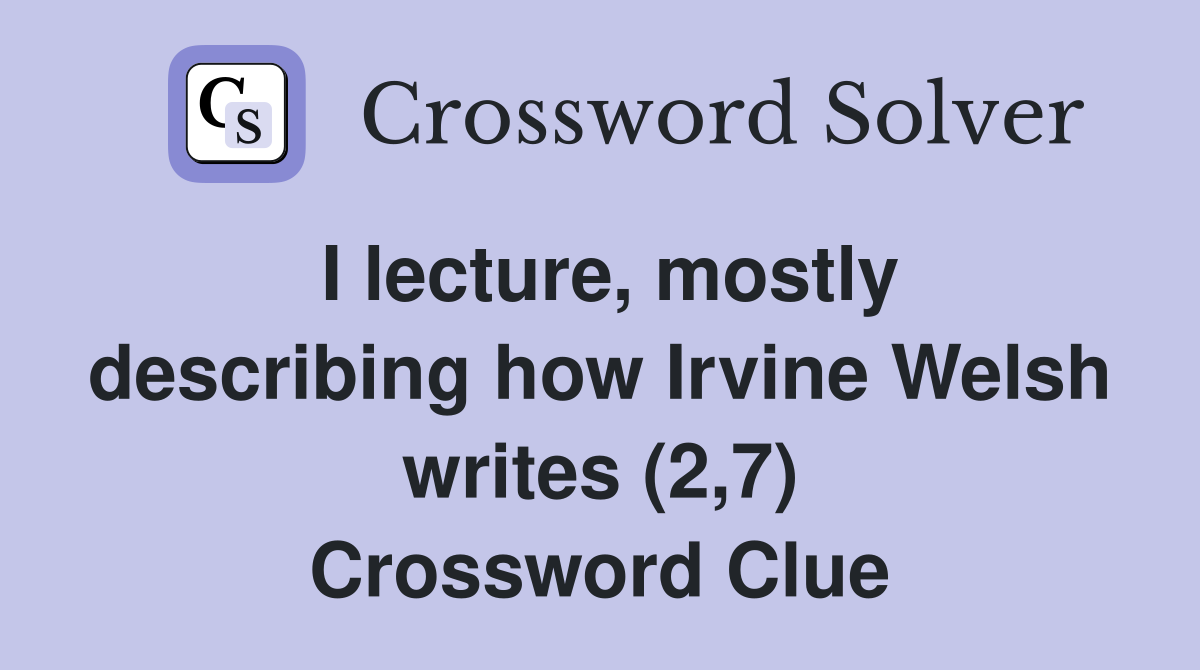 I lecture, mostly describing how Irvine Welsh writes (2,7) Crossword Clue