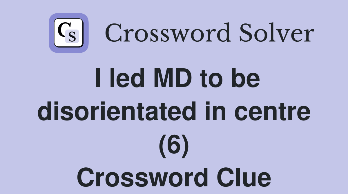 I led MD to be disorientated in centre (6) Crossword Clue