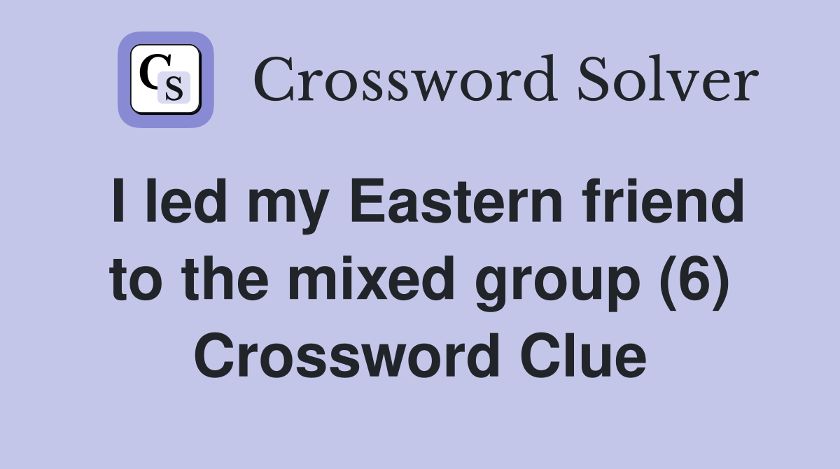 I led my Eastern friend to the mixed group (6) Crossword Clue