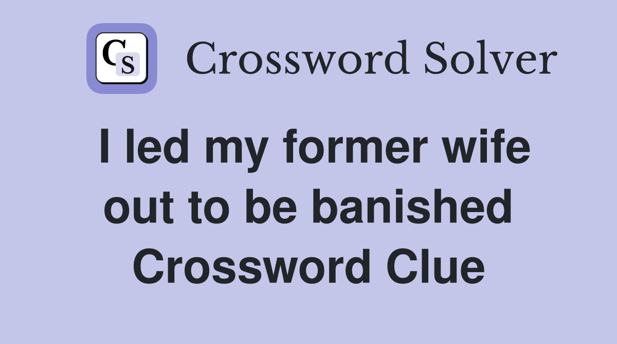 I led my former wife out to be banished Crossword Clue