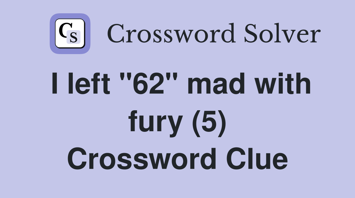 I left "62" mad with fury (5) Crossword Clue
