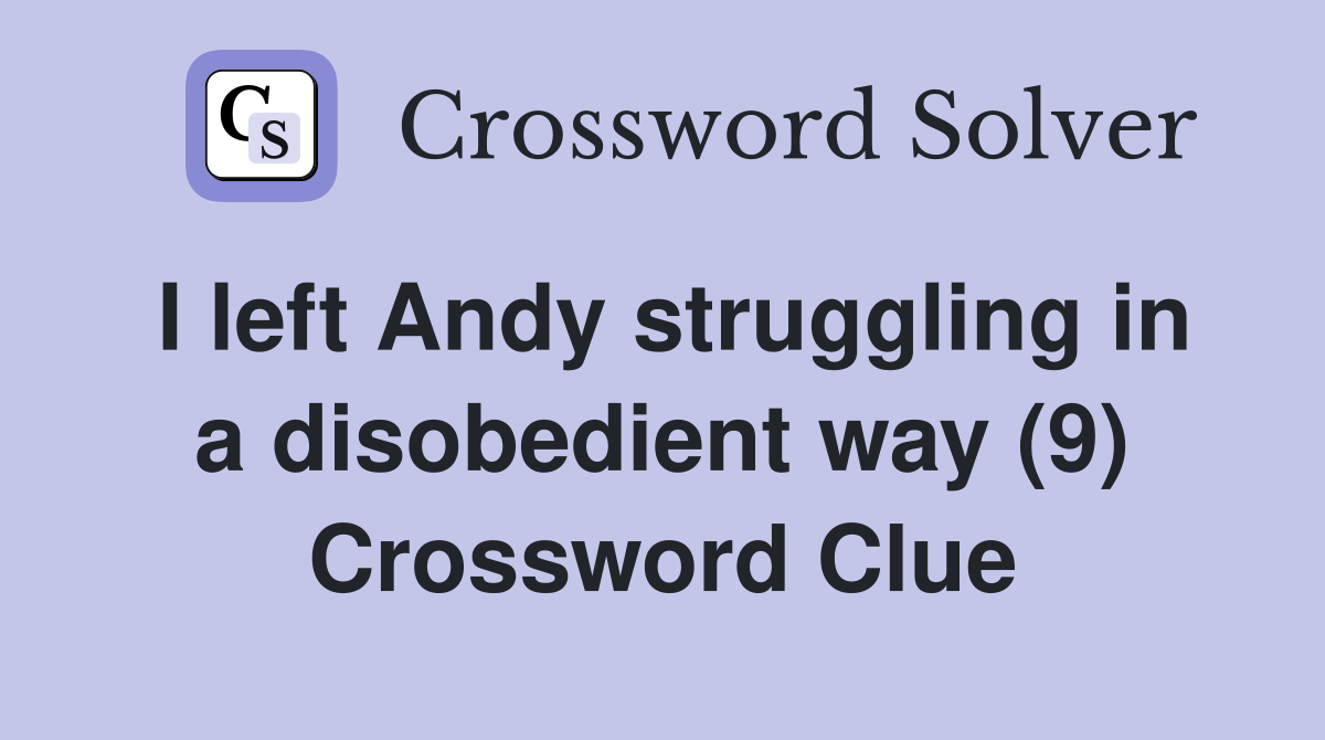 I left Andy struggling in a disobedient way (9) Crossword Clue