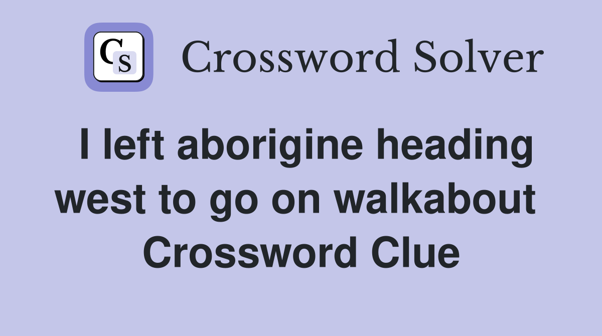 I left aborigine heading west to go on walkabout  Crossword Clue