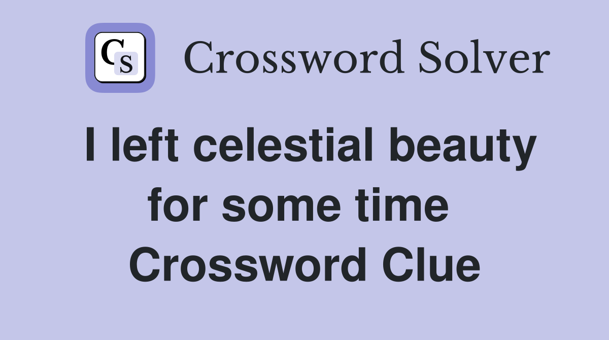 I left celestial beauty for some time  Crossword Clue