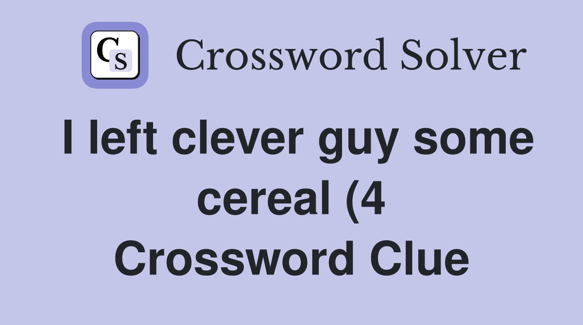 I left clever guy some cereal (4) Crossword Clue Answers Crossword I left clever guy some cereal (4) Crossword Clue Answers Crossword