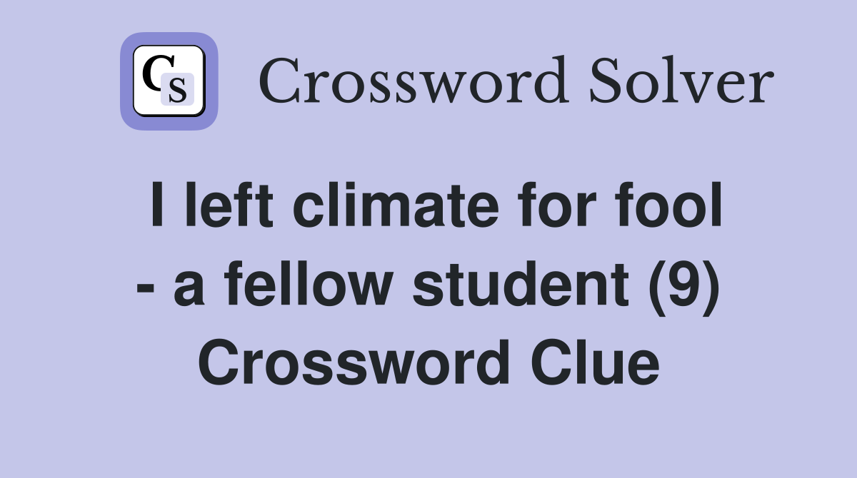 I left climate for fool - a fellow student (9) Crossword Clue