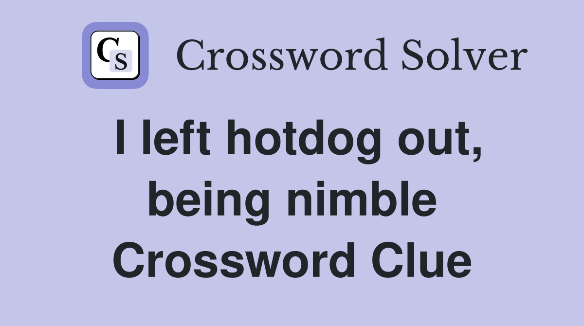 I left hotdog out, being nimble Crossword Clue