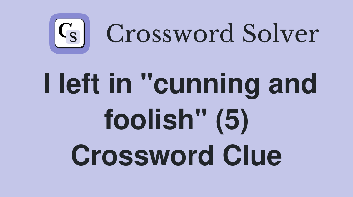 I left in "cunning and foolish" (5) Crossword Clue