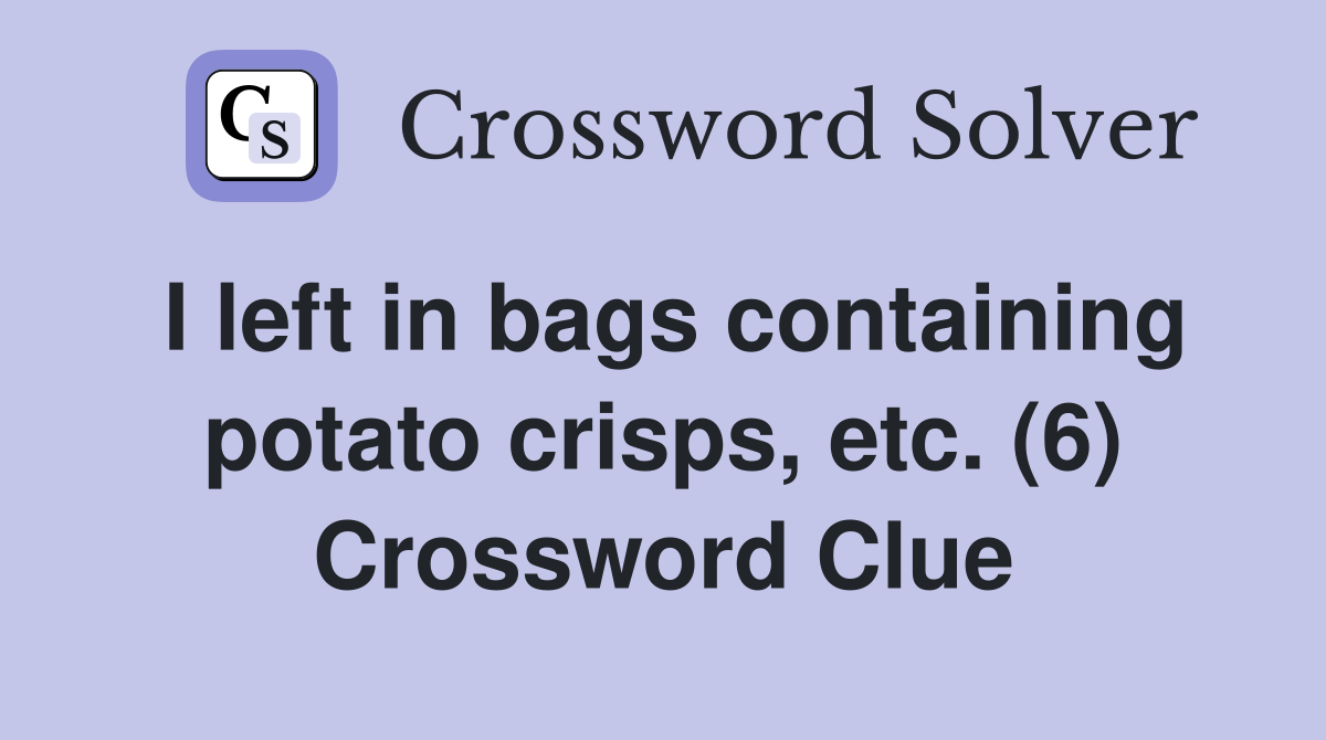 I left in bags containing potato crisps, etc. (6) Crossword Clue