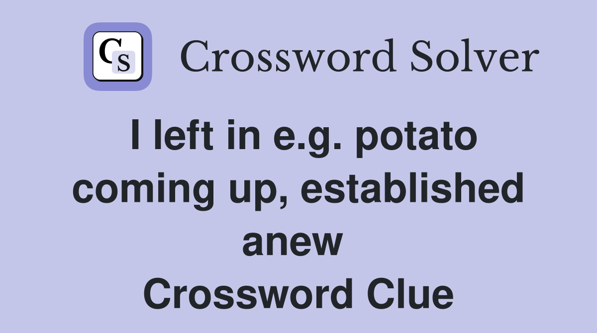 I left in e.g. potato coming up, established anew  Crossword Clue