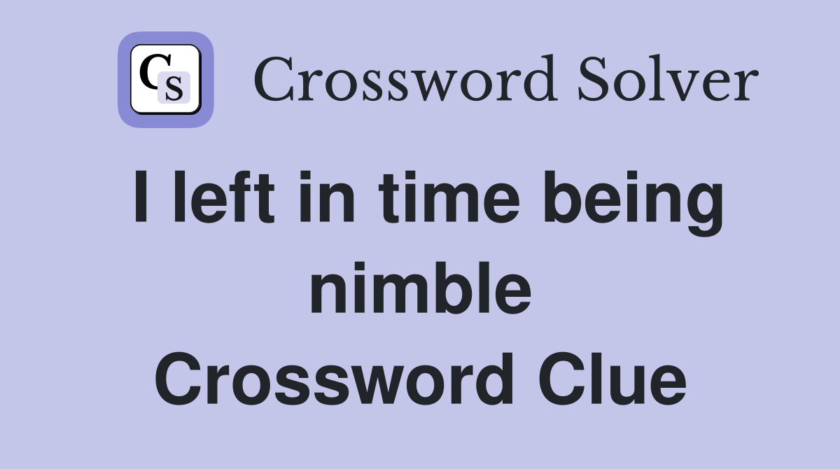 I left in time being nimble Crossword Clue