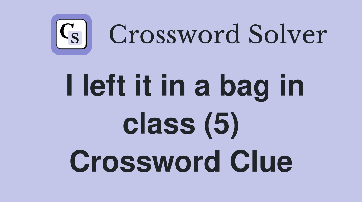 I left it in a bag in class (5) Crossword Clue