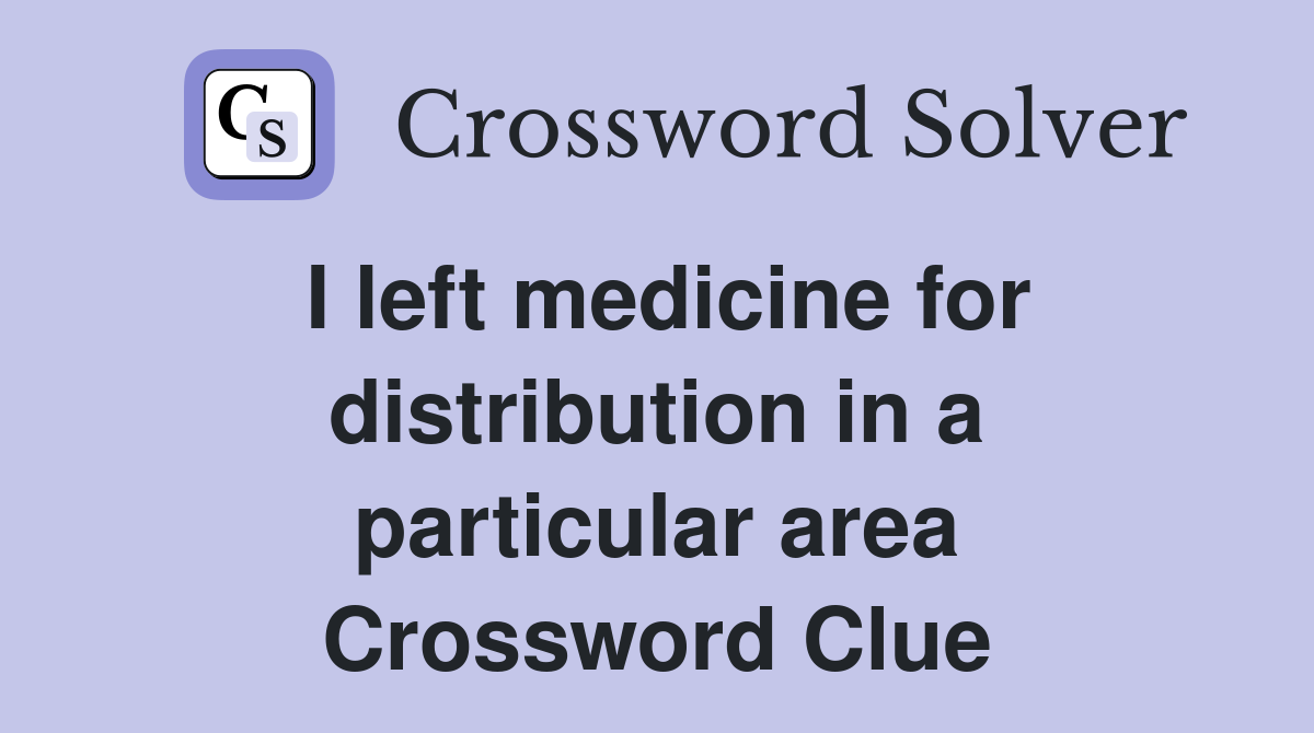 I left medicine for distribution in a particular area Crossword Clue