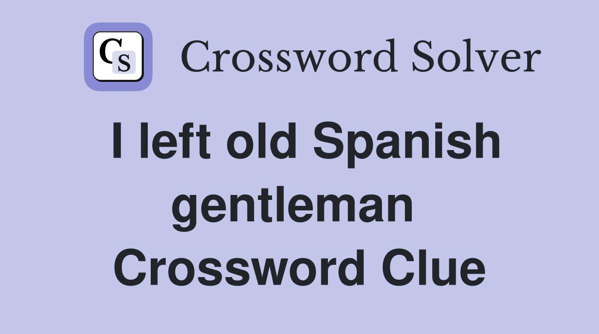 I left old Spanish gentleman  Crossword Clue