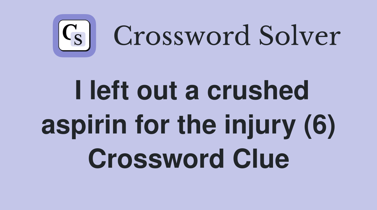 I left out a crushed aspirin for the injury (6) Crossword Clue