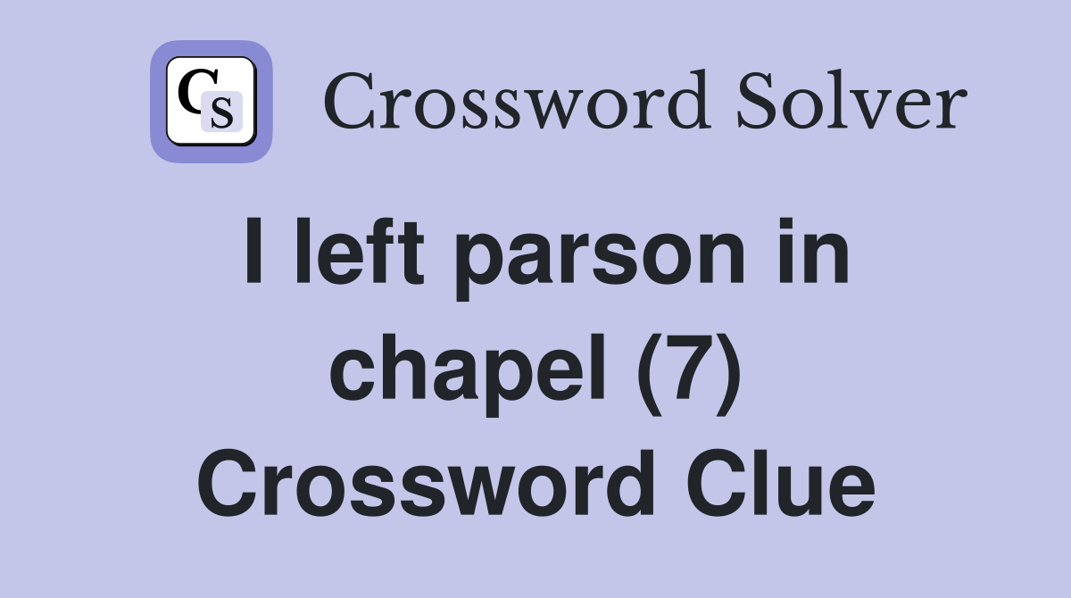 I left parson in chapel (7) Crossword Clue