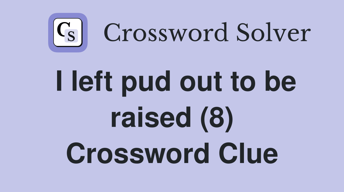 I left pud out to be raised (8) Crossword Clue