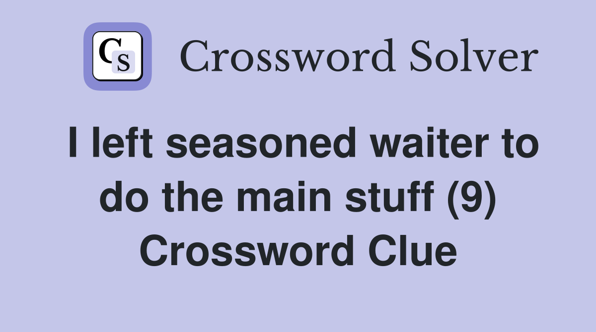 I left seasoned waiter to do the main stuff (9) Crossword Clue