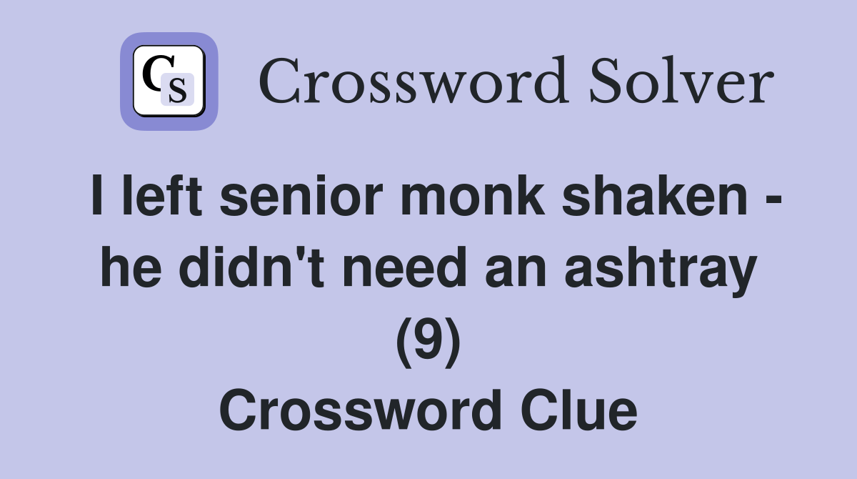 I left senior monk shaken - he didn't need an ashtray (9) Crossword Clue