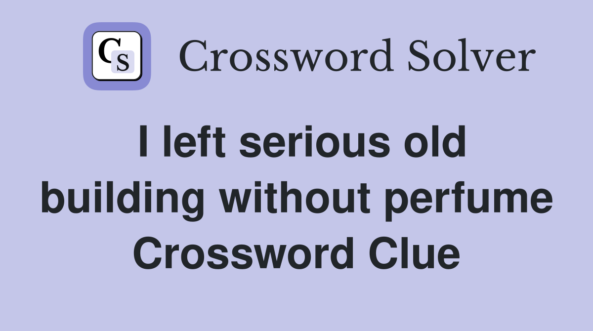 I left serious old building without perfume Crossword Clue