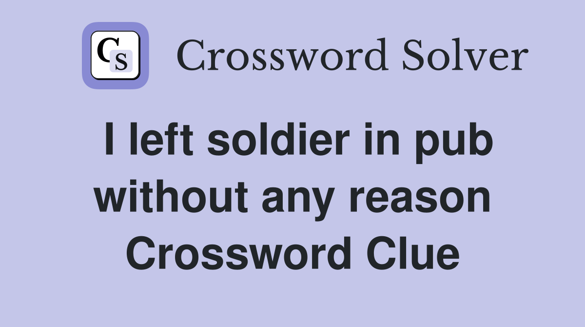 I left soldier in pub without any reason Crossword Clue