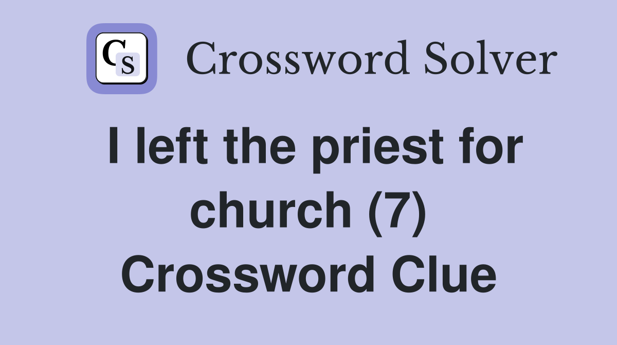 I left the priest for church (7) Crossword Clue