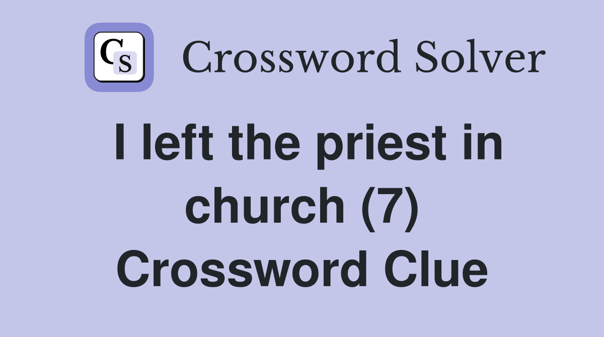 I left the priest in church (7) Crossword Clue