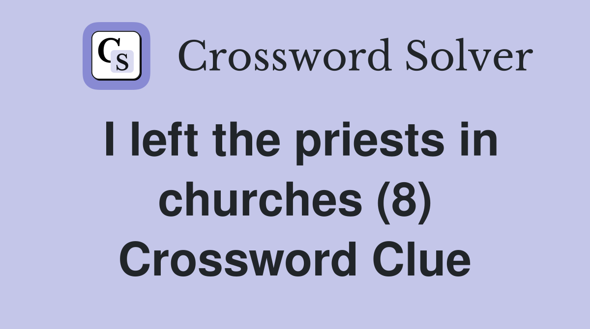 I left the priests in churches (8) Crossword Clue