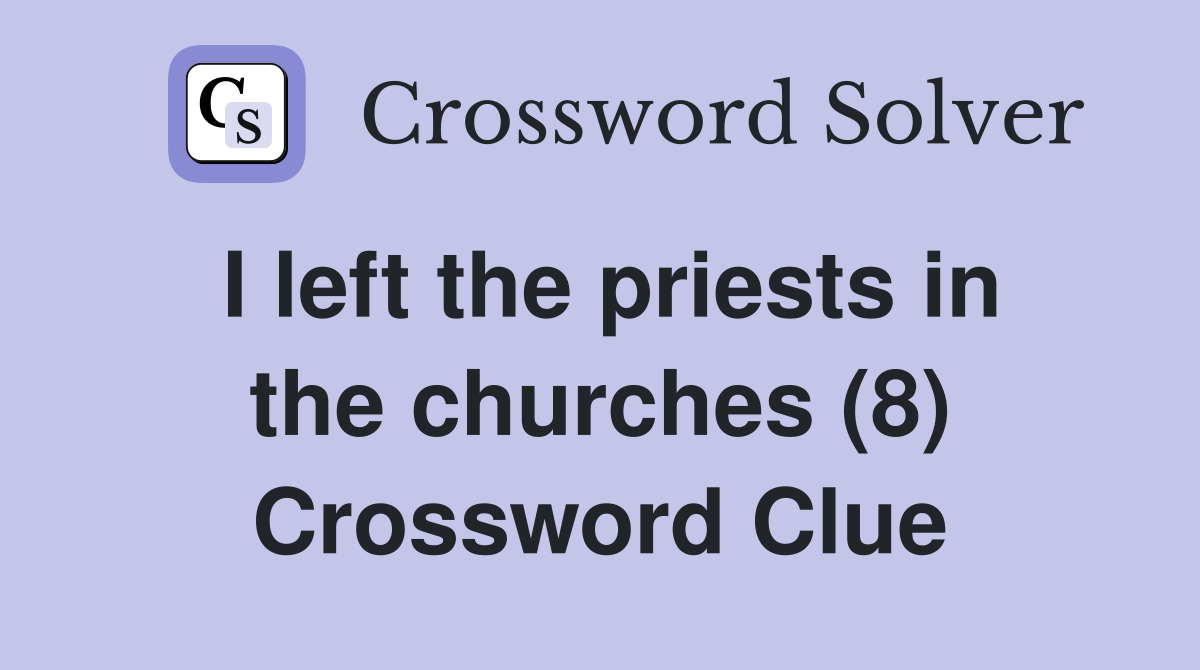 I left the priests in the churches (8) Crossword Clue