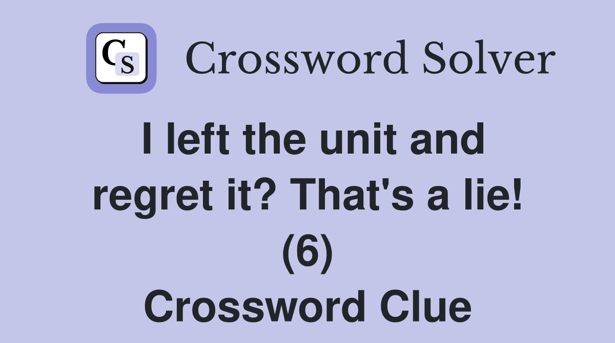 I left the unit and regret it? That's a lie! (6) Crossword Clue
