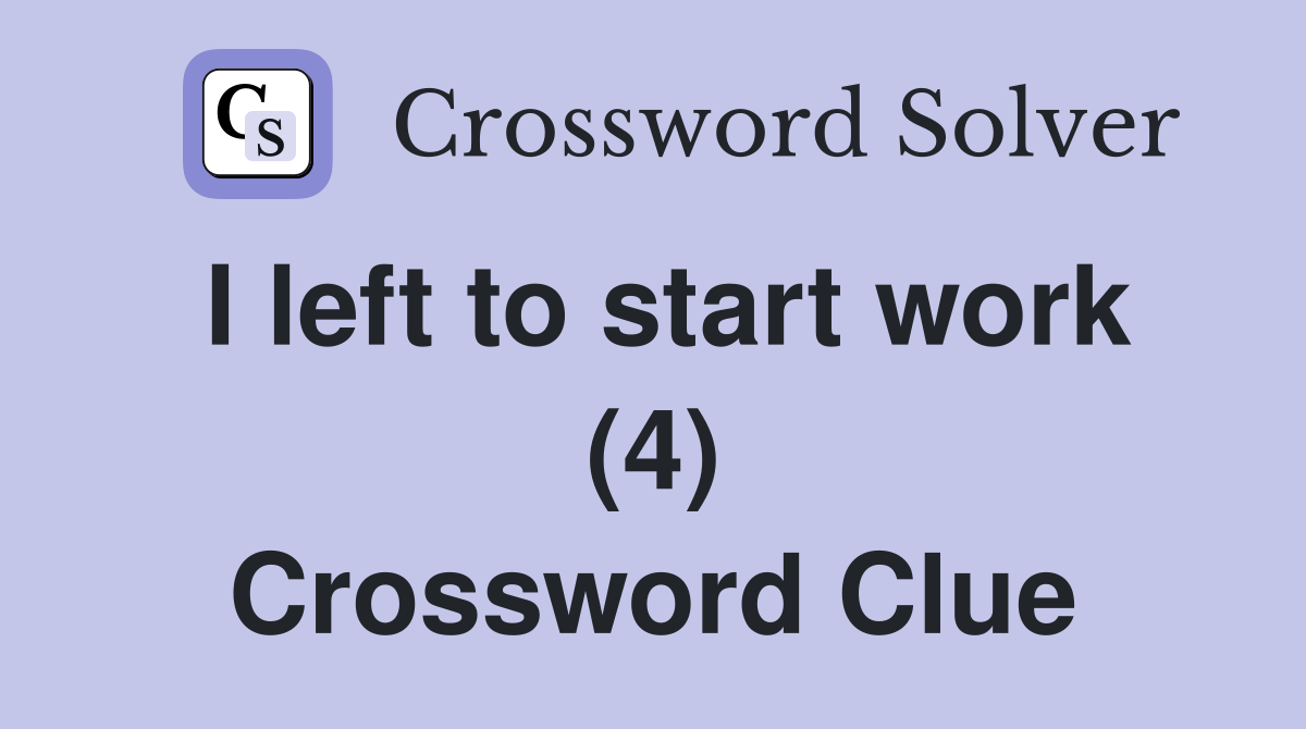 I left to start work (4) Crossword Clue