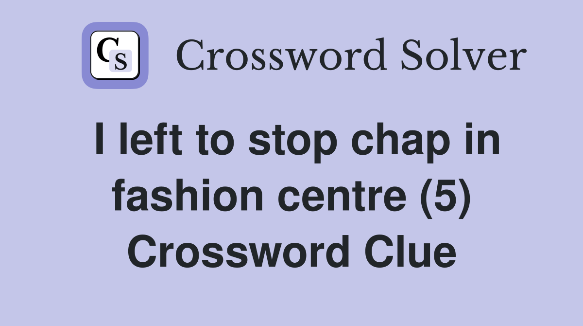 I left to stop chap in fashion centre (5) Crossword Clue