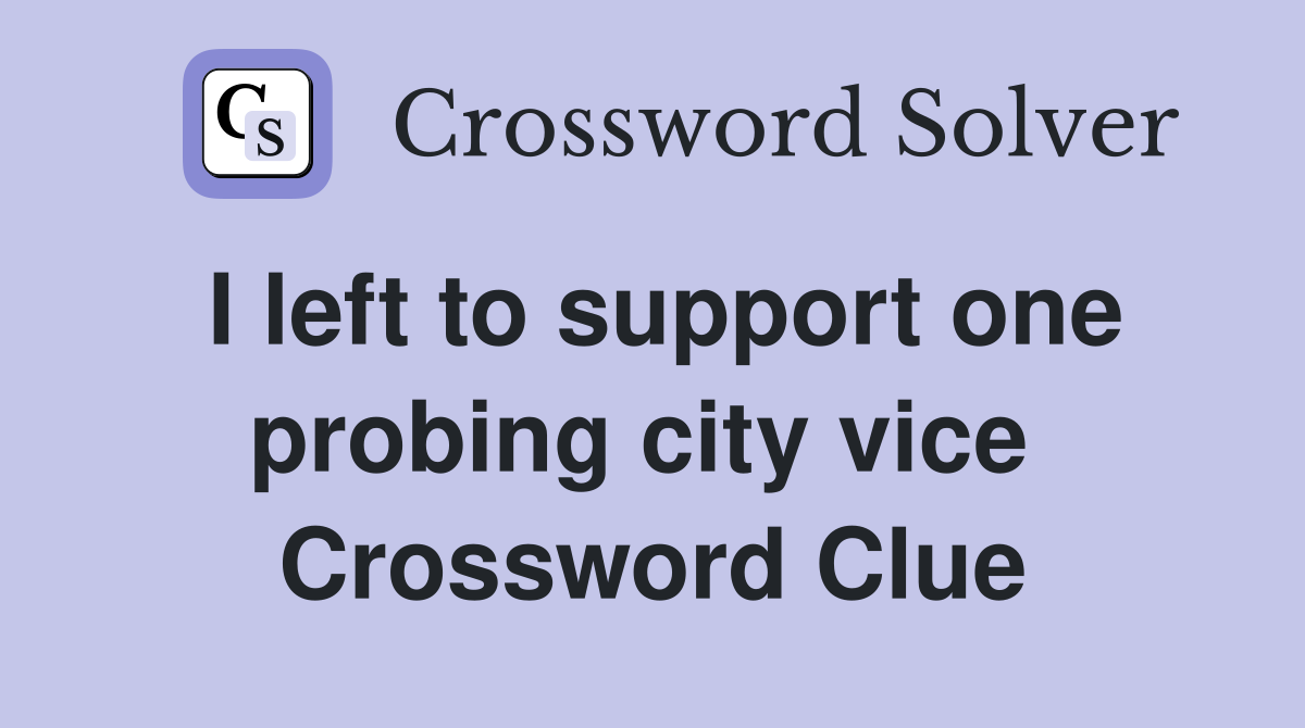 I left to support one probing city vice  Crossword Clue