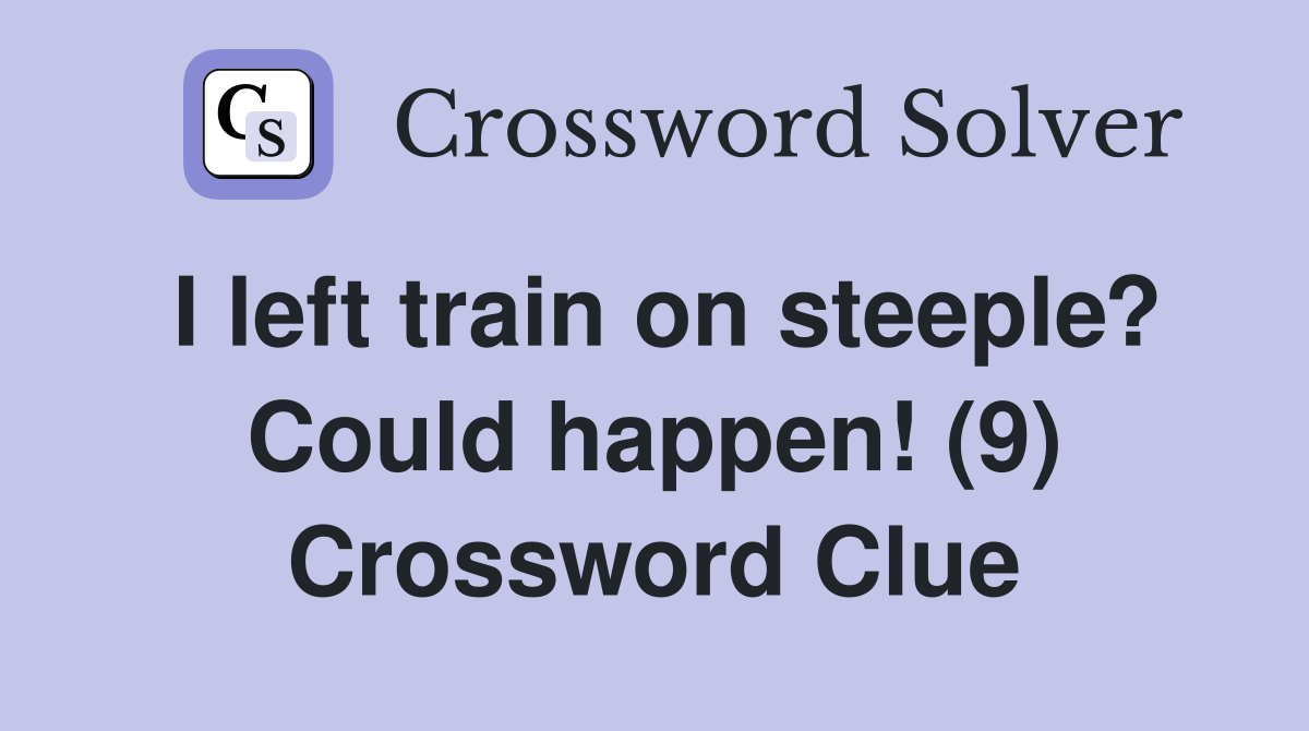 I left train on steeple? Could happen! (9) Crossword Clue