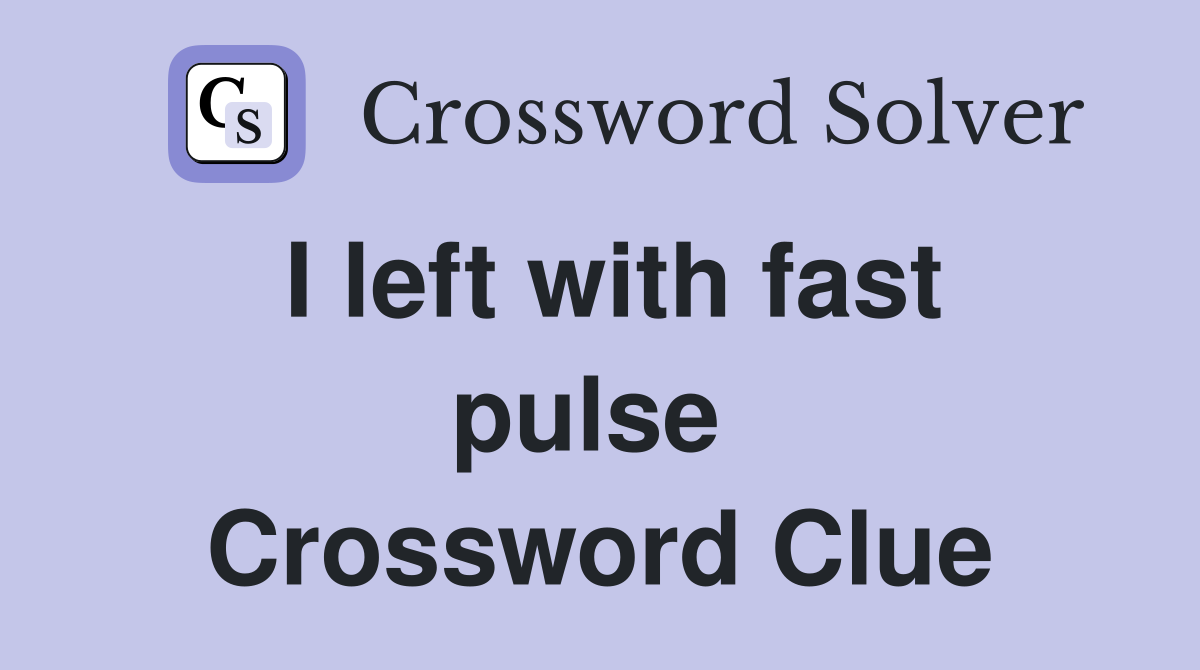 I left with fast pulse  Crossword Clue