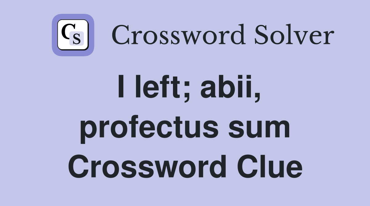 I left; abii, profectus sum Crossword Clue