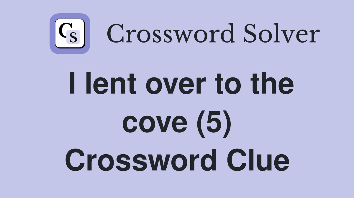I lent over to the cove (5) Crossword Clue