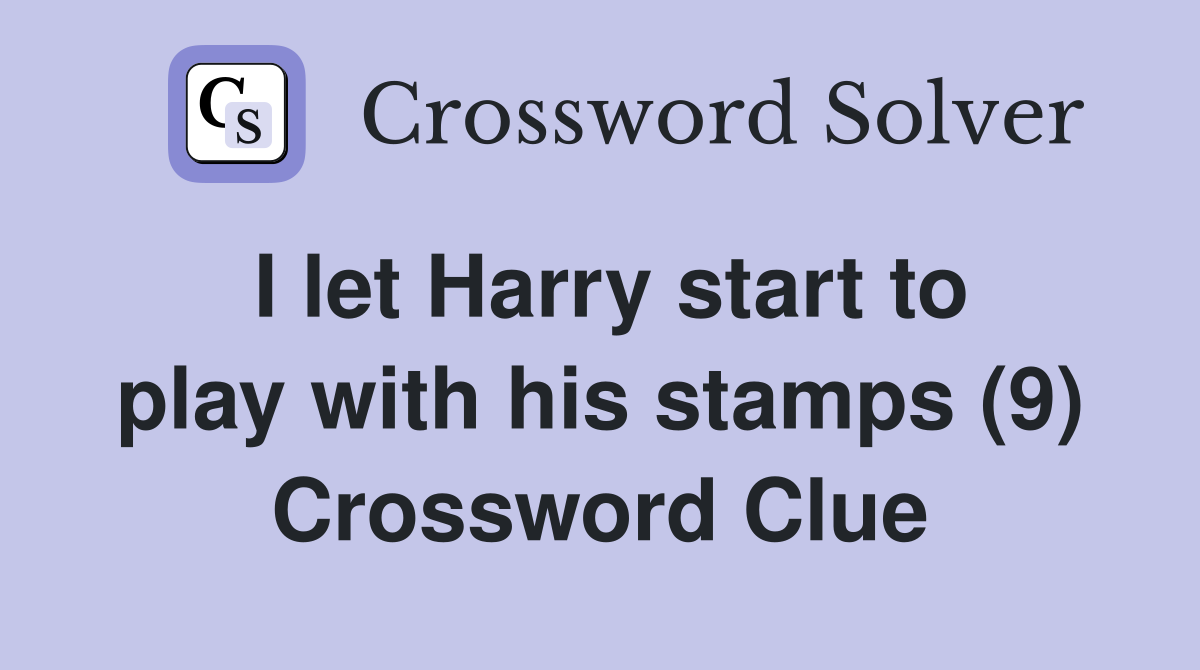 I let Harry start to play with his stamps (9) Crossword Clue