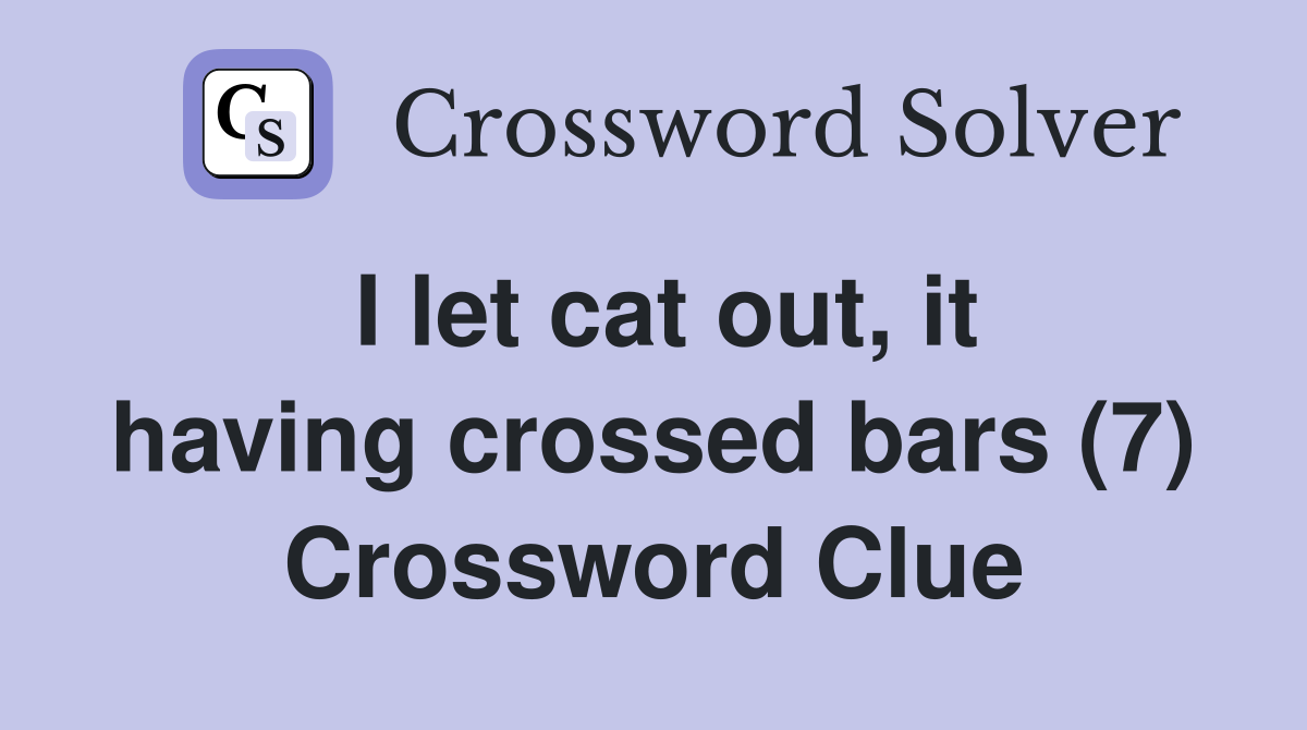 I let cat out, it having crossed bars (7) Crossword Clue