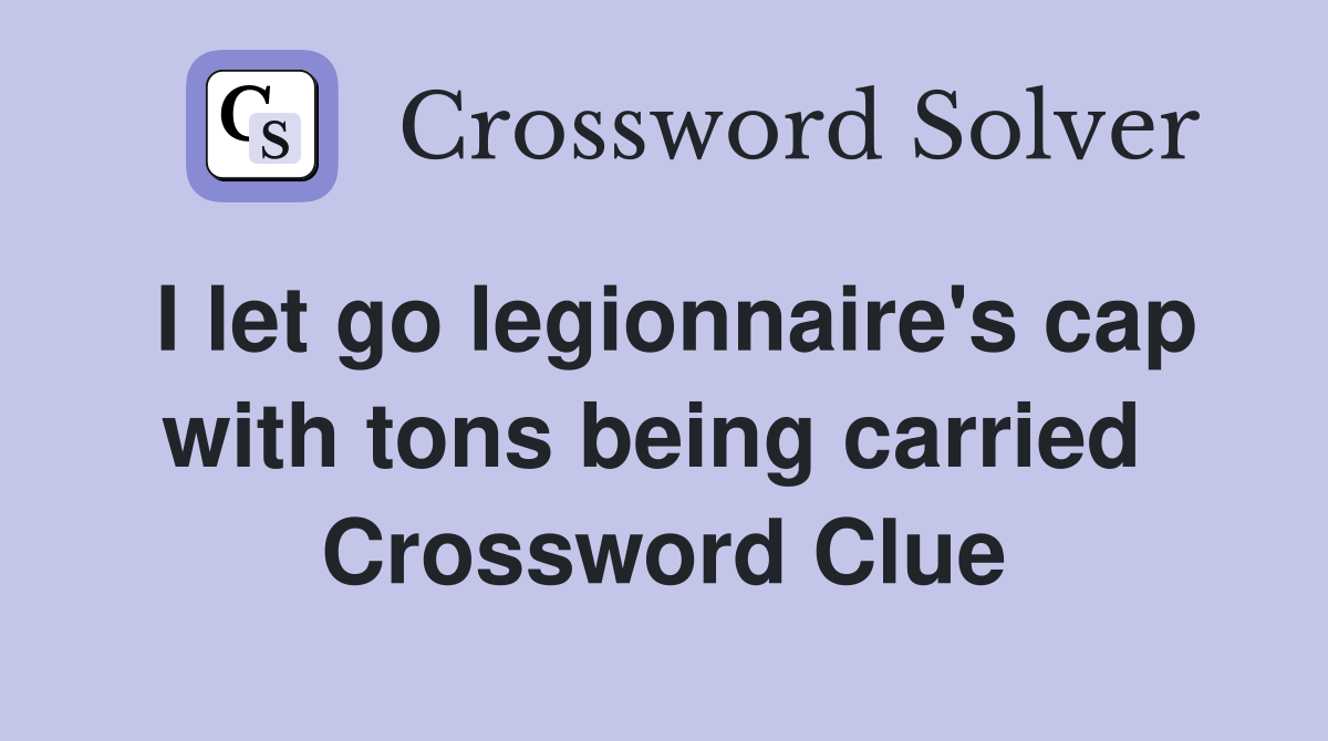 I let go legionnaire's cap with tons being carried  Crossword Clue