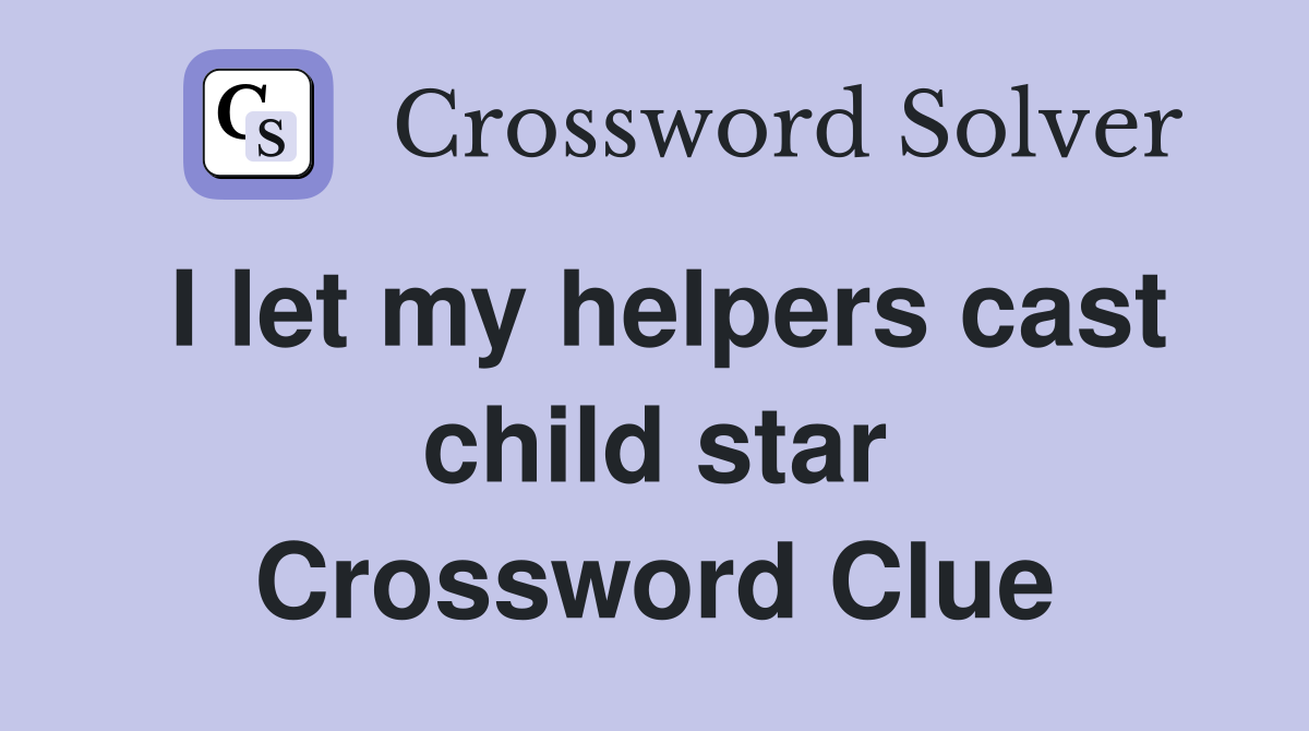 I let my helpers cast child star Crossword Clue