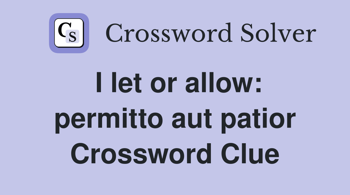 I let or allow: permitto aut patior Crossword Clue