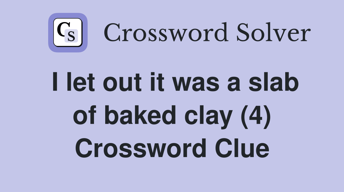 I let out it was a slab of baked clay (4) Crossword Clue