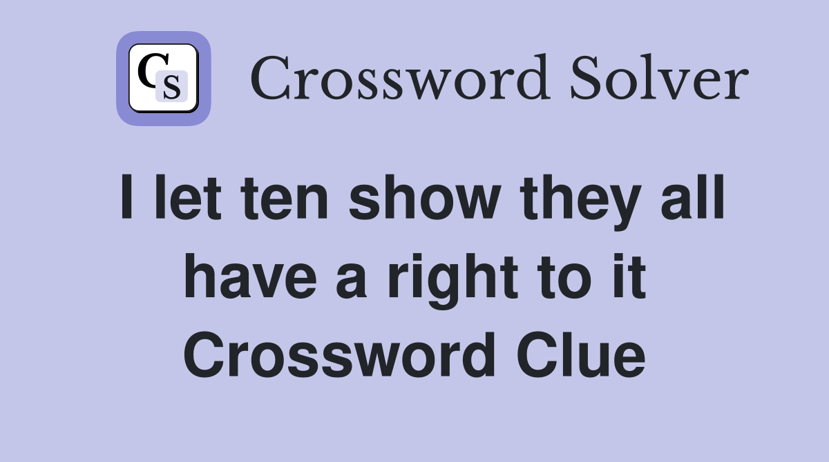 I let ten show they all have a right to it Crossword Clue